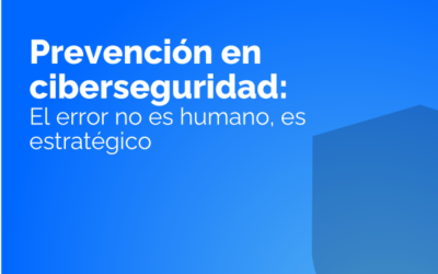Prevención en ciberseguridad: el error no es humano, es estratégico