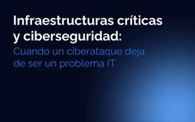 Infraestructuras críticas y ciberseguridad: cuando un ciberataque deja de ser un problema IT 